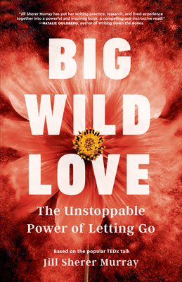 Big Wild Love: The Unstoppable Power of Letting Go