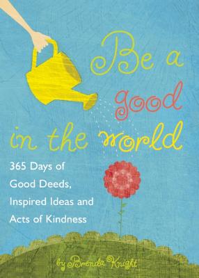 Be a Good in the World: 365 Days of Good Deeds, Inspired Ideas and Acts of Kindness