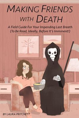 Making Friends With Death: A Field Guide for Your Impending Last Breath (To Be Read, Ideally, Before It?s Imminent!) Image for Making Friends With Death: A Field Guide for Your Impending Last Breath (To Be Read, Ideally, Before It?s Imminent!)