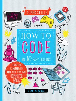 How to Code in 10 Easy Lessons: Learn how to design and code your very own computer game (Super Skills)