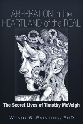 Aberration in the Heartland of the Real: The Secret Lives of Timothy McVeigh, Painting PhD, Wendy S. Aberration in the Heartland of the Real: The Secret Lives of Timothy McVeigh, Painting PhD, Wendy S.