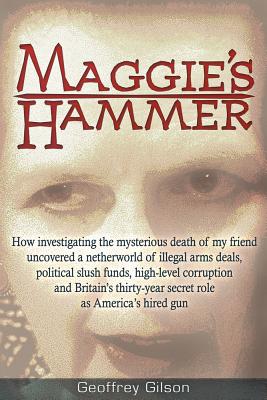Maggie's Hammer: How Investigating the Mysterious Death of My Friend Uncovered a Netherworld of Illegal Arms Deals, Political Slush Funds, High-Level . Secret Role as Americas Hired Gun