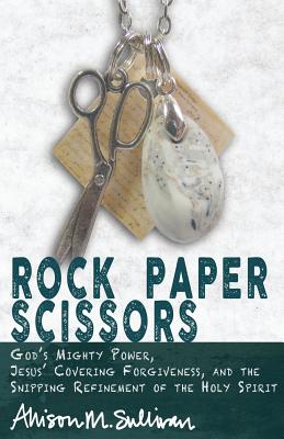 Rock Paper Scissors: Gods Mighty Power, Jesus Covering Forgiveness, and the Snipping Refinement of the Holy Spirit