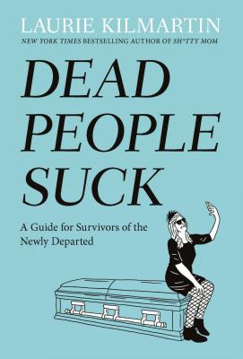 Dead People Suck: A Guide For Survivors Of The Newly Departed