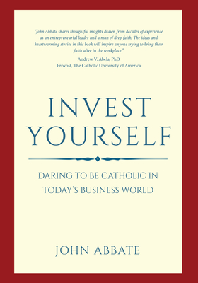 Invest Yourself: Daring to be Catholic In Today's Business World