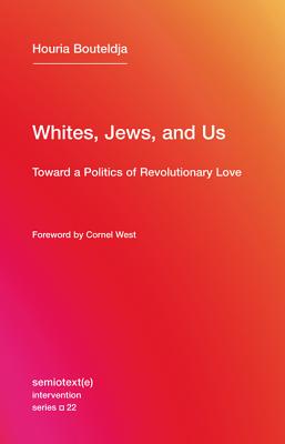 Whites, Jews, and Us: Toward a Politics of Revolutionary Love (Semiotext(e) / Intervention Series)