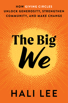 BIG WE: HOW GIVING CIRCLES UNLOCK GENEROSITY, STRENGTHEN COMMUNITY, AND MAKE CHANGE