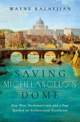 Saving Michelangelo's Dome: How Three Mathematicians and a Pope Sparked an Architectural Revolution