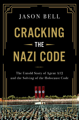 Cracking the Nazi Code: The Untold Story of Agent A12 and the Solving of the Holocaust Code