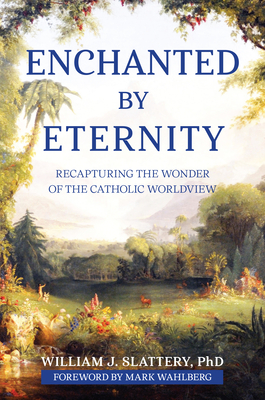 Image for Enchanted by Eternity: Recapturing the Wonder of the Catholic Worldview Enchanted by Eternity: Recapturing the Wonder of the Catholic Worldview