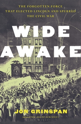 Wide Awake: The Forgotten Force that Elected Lincoln and Spurred the Civil War