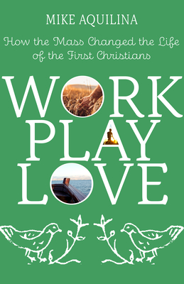 Image for Work Play Love: How the Mass Changed the Life of the First Christians