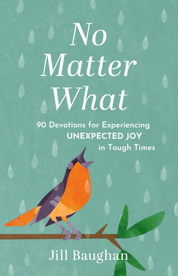 No Matter What: 90 Devotions for Experiencing Unexpected Joy in Tough Times