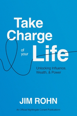 Take Charge of Your Life: Unlocking Influence, Wealth, and Power (An Official Nightingale-Conant Publication)