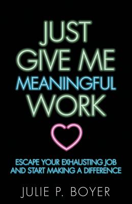 Just Give Me Meaningful Work: Escape Your Exhausti