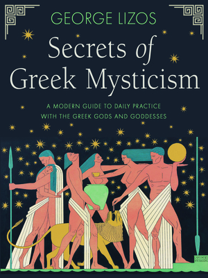 Secrets of Greek Mysticism: A Modern Guide to Daily Practice with the Greek Gods and Goddesses