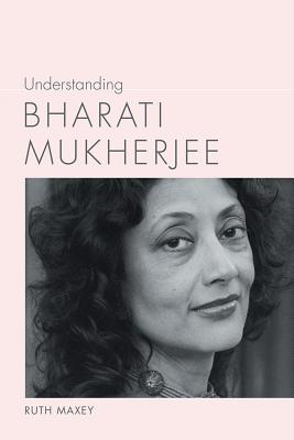 Understanding Bharati Mukherjee (Understanding Contemporary American Literature)