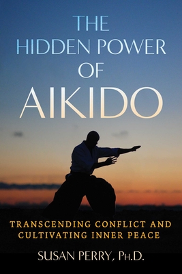 Hidden Power Of Aikido: Transcending Conflict And Cultivating Inner Peace