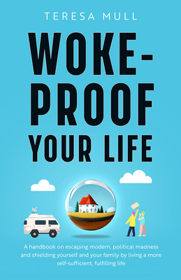 Woke-Proof Your Life: A Handbook on Escaping Modern, Political Madness and Shielding Yourself and Your Family by Living a More Self-Sufficient, Fulfil