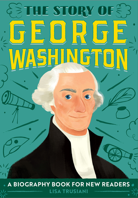 The Story of George Washington: An Inspiring Biography for Young Readers (The Story of Biographies)