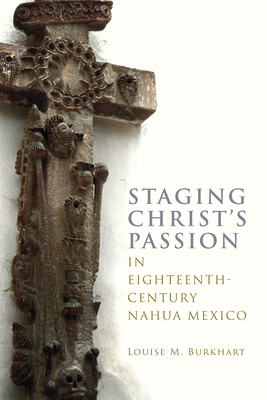 Staging Christ's Passion in Eighteenth-Century Nahua Mexico (IMS Monograph Series)