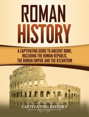 Image for Roman History: A Captivating Guide to Ancient Rome, Including the Roman Republic, the Roman Empire and the Byzantium