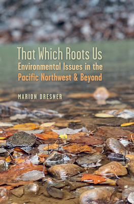 Image for That Which Roots Us: Environmental Issues in the Pacific Northwest & Beyond That Which Roots Us: Environmental Issues in the Pacific Northwest & Beyond