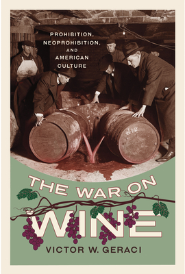 The War on Wine: Prohibition, Neoprohibition, and American Culture (Cultural Ecologies of Food in the Twenty-First Century)