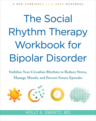 SOCIAL RHYTHM THERAPY WORKBOOK FOR BIPOLAR DISORDER: STABILIZE YOUR CIRCADIAN RHYTHMS TO REDUCE STRESS, MANAGE MOODS, AND PREVENT FUTURE