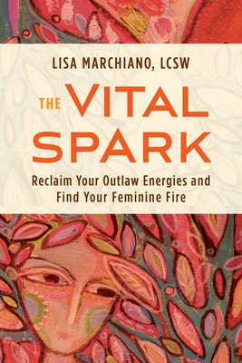 Image for The Vital Spark: Reclaim Your Outlaw Energies and Find Your Feminine Fire The Vital Spark: Reclaim Your Outlaw Energies and Find Your Feminine Fire