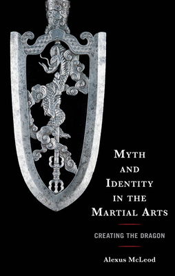 Myth and Identity in the Martial Arts: Creating the Dragon (Sport, Identity, and Culture)