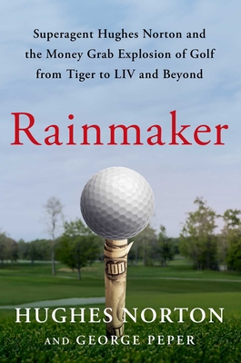 Rainmaker: Superagent Hughes Norton and the Money-Grab Explosion of Golf from Tiger to LIV and Beyond
