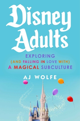 Disney Adults: Exploring (and Falling in Love With) a Magical Subculture