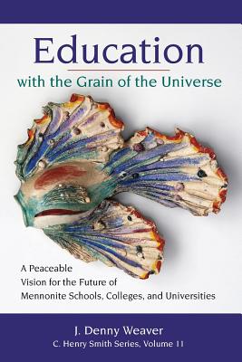 Image for Education with the Grain of the Universe: A Peaceable Vision for the Future of Mennonite Schools, Colleges, and Universities (11) (C. Henry Smith Series) Education with the Grain of the Universe: A Peaceable Vision for the Future of Mennonite Schools, Colleges, and Universities (11) (C. Henry Smith Series)