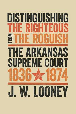 Distinguishing the Righteous from the Roguish: The Arkansas Supreme Court, 18361874