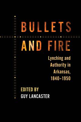 Bullets and Fire: Lynching and Authority in Arkansas, 1840-1950