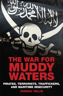 The War for Muddy Waters - Pirates Terrorists Traffickers and Maritime Insecurity