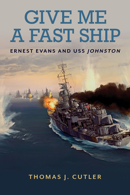 Give Me a Fast Ship: The Heroic Actions of Ernest Evans and the Crew of USS Johnston