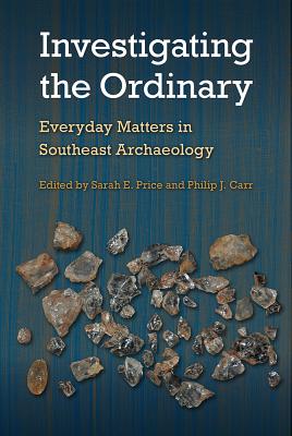 INVESTIGATING THE ORDINARY: EVERYDAY MATTERS IN SOUTHEAST ARCHAEOLOGY (FLORIDA MUSEUM OF NATURAL HISTORY: RIPLE)