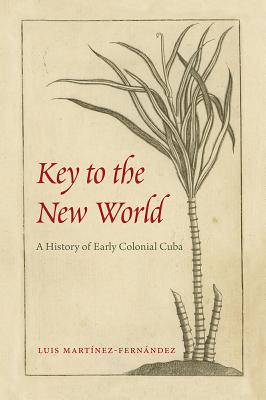 Image for KEY TO THE NEW WORLD: A HISTORY OF EARLY COLONIAL CUBA KEY TO THE NEW WORLD: A HISTORY OF EARLY COLONIAL CUBA