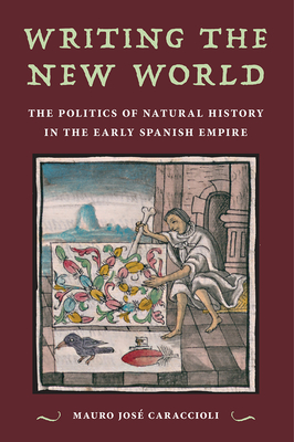 Image for WRITING THE NEW WORLD: THE POLITICS OF NATURAL HISTORY IN THE EARLY SPANISH EMPIRE WRITING THE NEW WORLD: THE POLITICS OF NATURAL HISTORY IN THE EARLY SPANISH EMPIRE