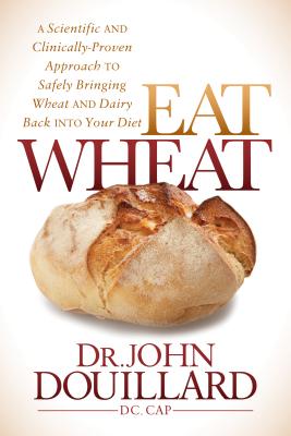 Eat Wheat: A Scientific and Clinically-Proven Approach to Safely Bringing Wheat and Dairy Back Into Your Diet Image for Eat Wheat: A Scientific and Clinically-Proven Approach to Safely Bringing Wheat and Dairy Back Into Your Diet