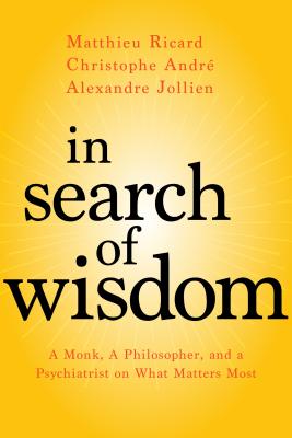 In Search of Wisdom: A Monk, a Philosopher, and a Psychiatrist on What Matters Most