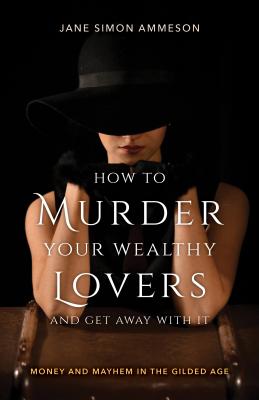 How to Murder Your Wealthy Lovers and Get Away With It: Money & Mayhem in the Gilded Age