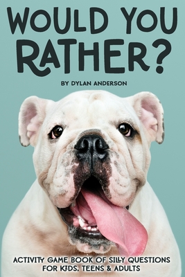 Would You Rather Activity Game Book Of Silly Questions For Kids, Teens & Adults: Game Book Gift Ideas Challenging Hilarious Family Game Kids Road Trip Activity Book Ages 3-100