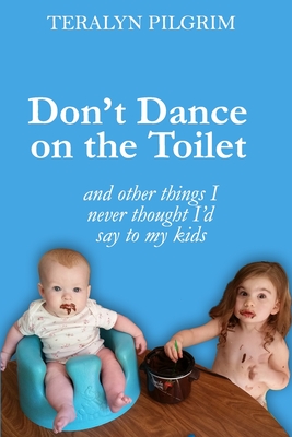 Don't Dance On The Toilet And Other Things I Never Thought I'd Say To My Kids