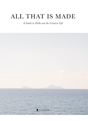 All That Is Made: A Guide to Faith and the Creative Life