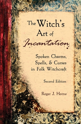 The Witch's Art of Incantation: Spoken Charms, Spells, & Curses in Folk Witchcraft (The Folk Witch Library)