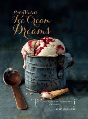 Ruby Violet's Ice Cream Dreams: Ice Cream, Sorbets, Bombes, and More