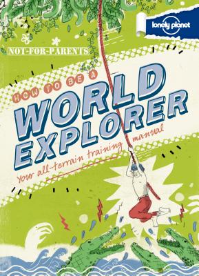 Not For Parents How to be a World Explorer (Lonely Planet Kids)